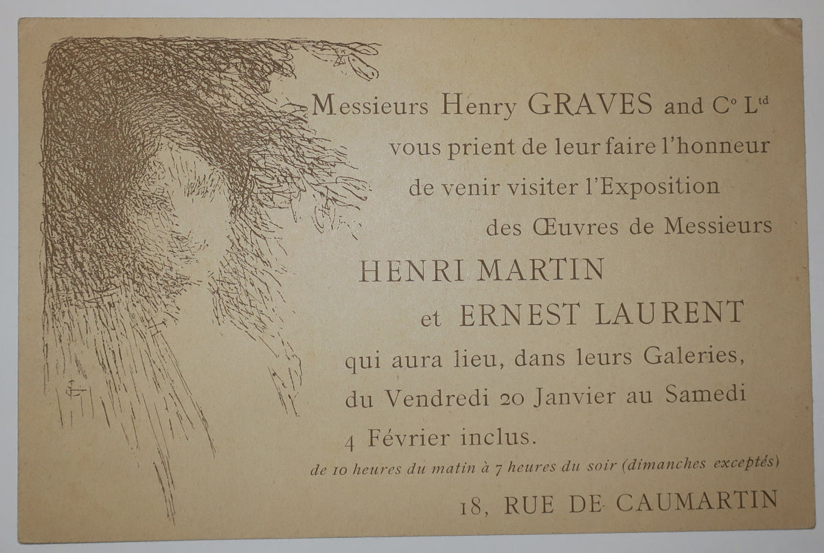 Messieurs Henry Graves and C° vous prient de leur faire l'honneur de venir visiter l'Exposition des œuvres de Messieurs Henri Martin et Ernest Laurent, dans leurs Galeries, du vendredi 20 janvier au samedi 4 février inclus, 18 rue de Caumartin.