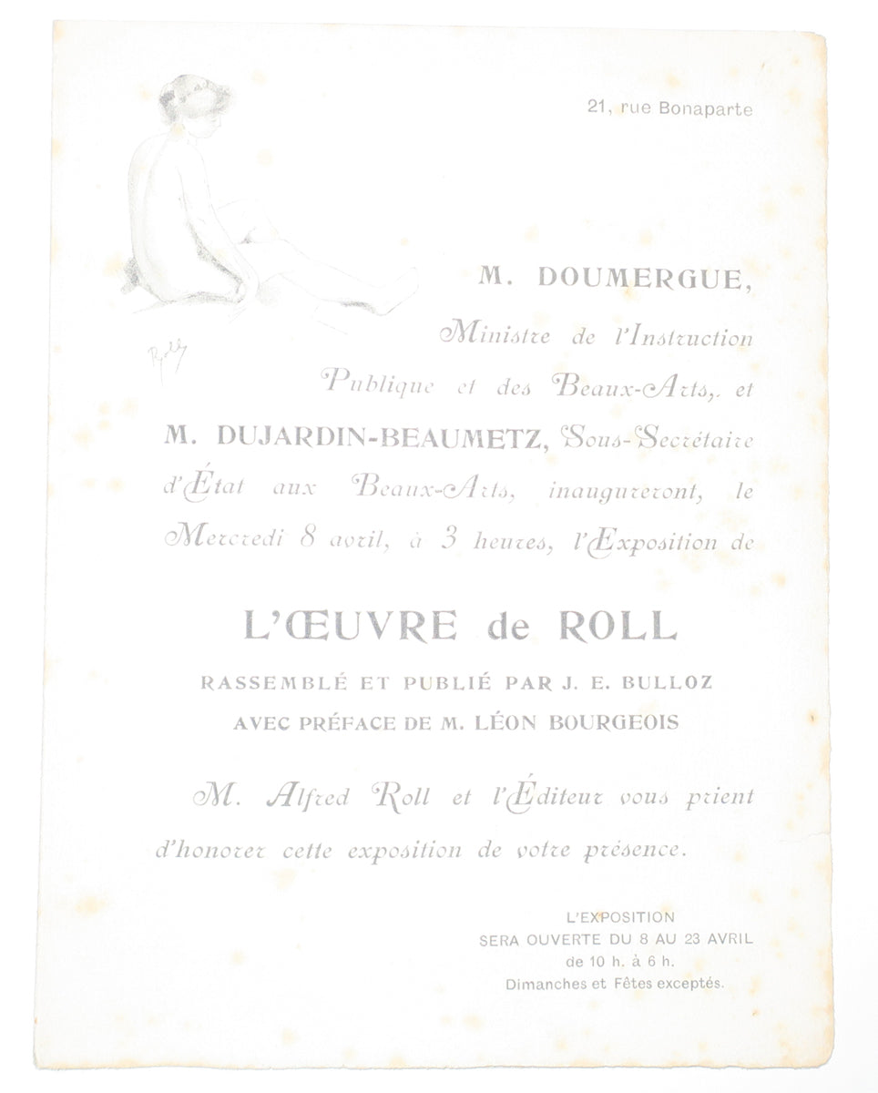 M. Doumergue, Ministre de l'Instruction Publique et des Beaux-Arts, et M. Dujardin-Beaumetz, Sous-Secrétaire d'Etat aux Beaux-Arts, inaugureront le mercredi 8 avril, à 3 heures, l'Exposition de l'Œuvre de Roll, rassemblé et publié par J.E. Bulloz, avec préface de M. Léon Bourgeois. M. Alfred Roll et l'Editeur vous prient d'honorer cette exposition de votre présence. 21, rue Bonaparte. 