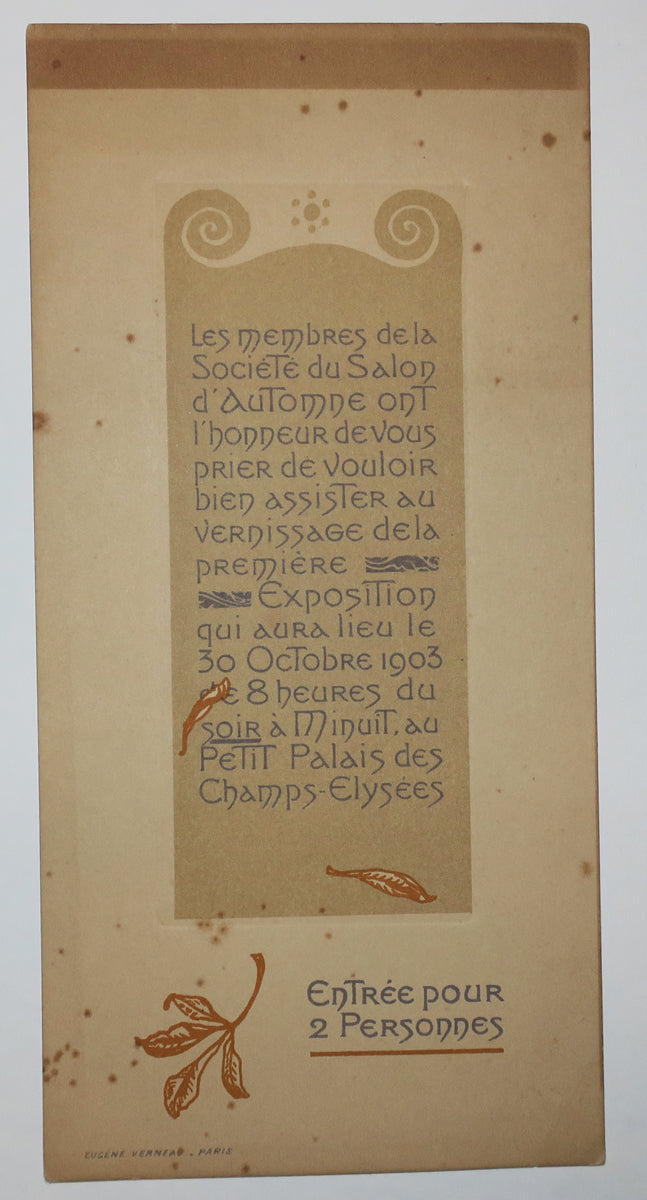 Les membres de la Société du Salon d'Automne ont l'honneur de vous prier de vouloir bien assister au Vernissage de la première Exposition qui aura lieu le 30 octobre 1903  de 8 heures du soir à muinuit au Petit Palais des Champs-Elysées. Entrée pour 2 Personnes. 